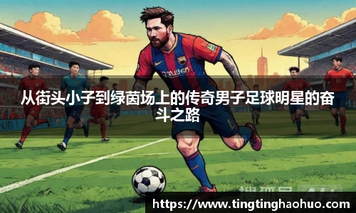 从街头小子到绿茵场上的传奇男子足球明星的奋斗之路